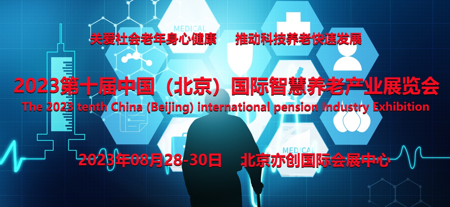 【北京媒體邀約】 2023北京第十屆國(guó)際智慧養(yǎng)老產(chǎn)業(yè)展覽會(huì)